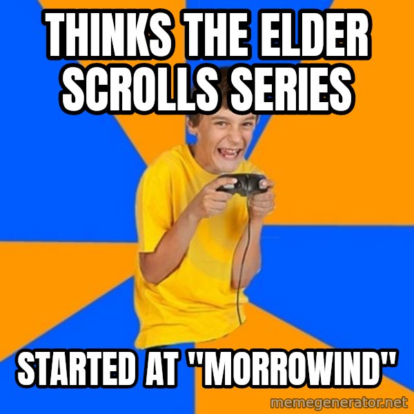 Annoying Gamer Kid meme: thinks the elder scrolls series / started at "morrowind"