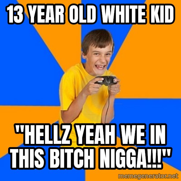 Annoying Gamer Kid meme: 13 year old white kid / "hellz yeah we in this bitch nigga!!!"