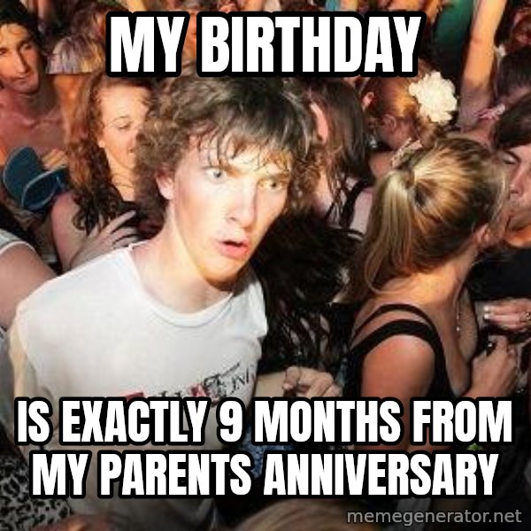 Sudden Realization Ralph meme: My Birthday / is exactly 9 months from my parents anniversary