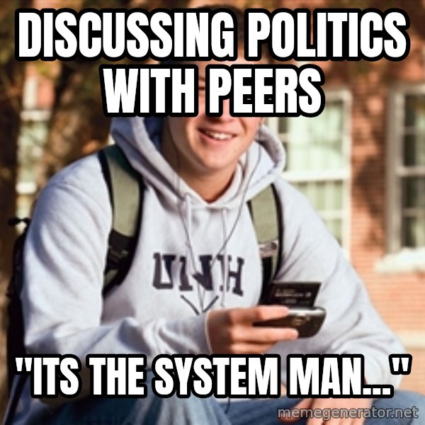 College Freshman meme: Discussing politics with peers / "Its the system man..."