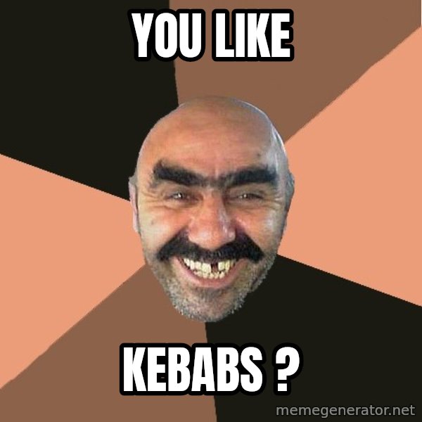 Provincial Man meme: you like / kebabs ?