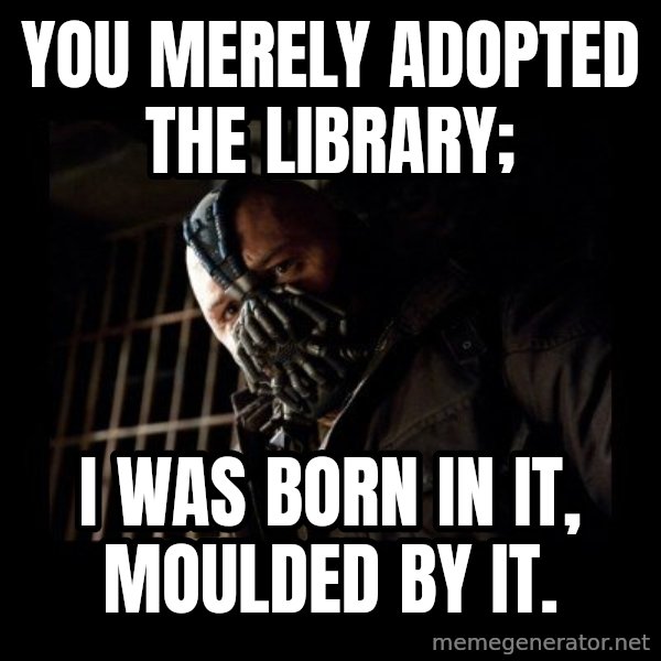 Bane Meme meme: you merely adopted the library; / I WAS BORN IN IT, MOULDED BY IT.