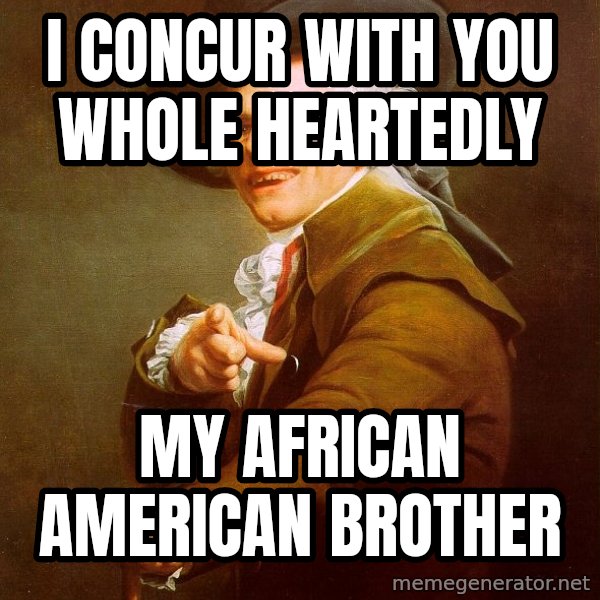 Joseph Ducreux meme: I concur with you whole heartedly / my African american brother