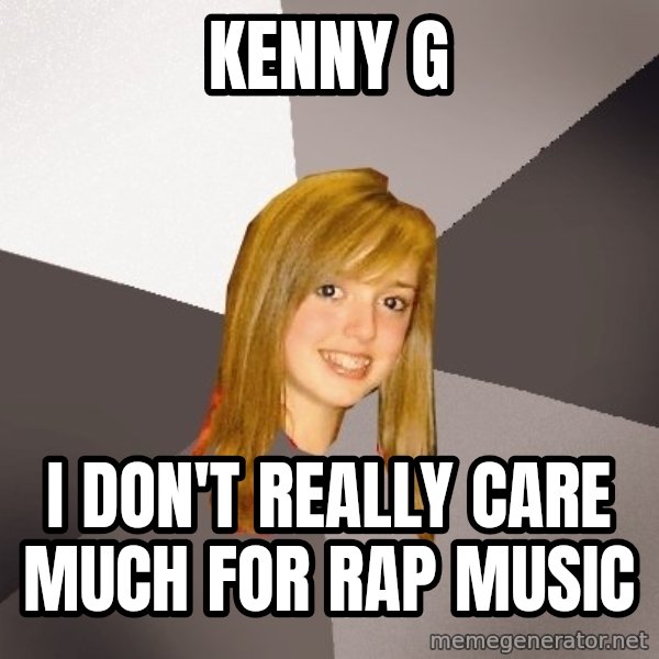 Musically Oblivious 8th Grader meme: kenny g / i don't really care much for rap music