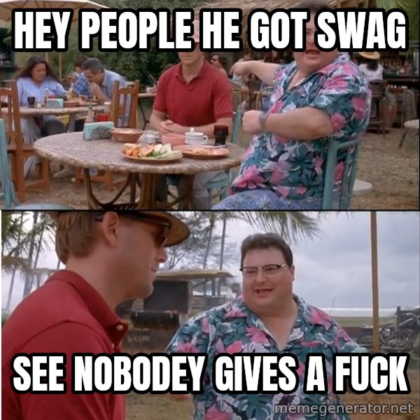 See? Nobody Cares meme: hey people he got swag / see nobodey gives a fuck