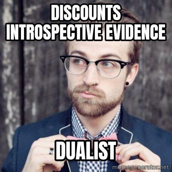 Scumbag Analytic Philosopher meme: discounts introspective evidence / dualist