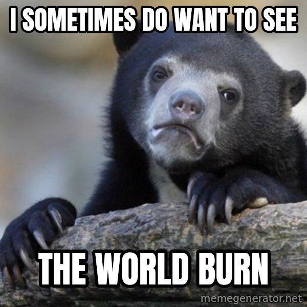 Confession Bear meme: I sometimes do want to see / the world burn