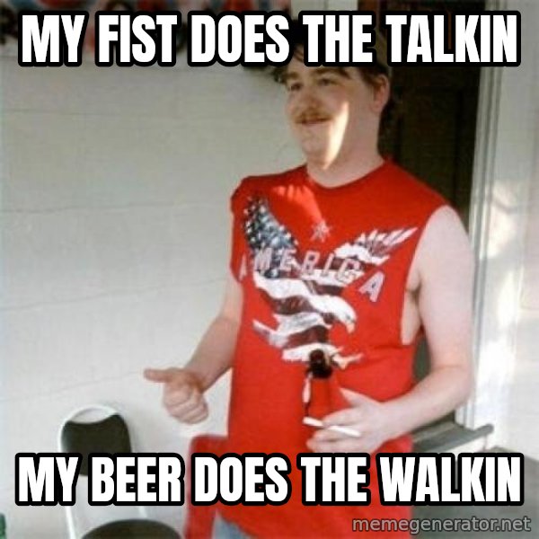 Redneck Randal meme: my fist does the talkin / my beer does the walkin
