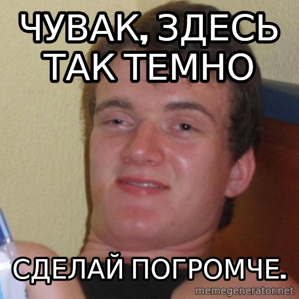 high/drunk guy meme: Чувак, здесь так темно / Сделай погромче.