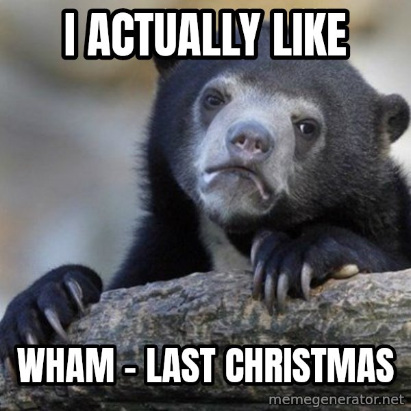 Confession Bear meme: I actually like / Wham - last christmas