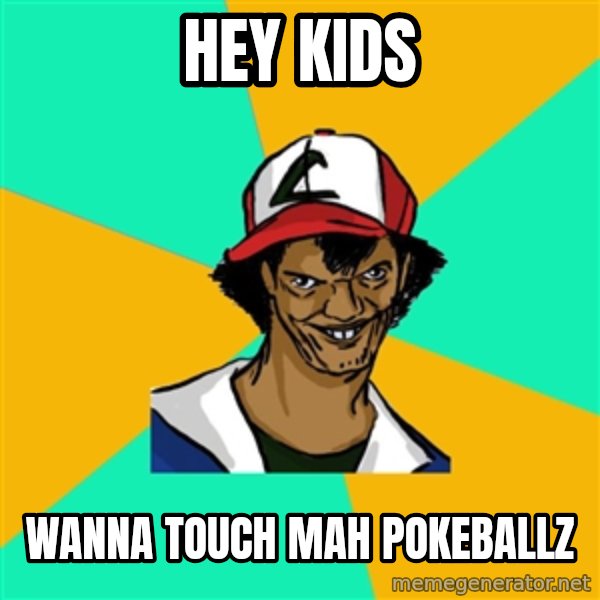 Ash Pedreiro meme: hEY KIDS / WANNA TOUCH  MAH POKEBALLZ