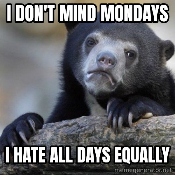 Confession Bear meme: I don't mind mondays / i hate all days equally