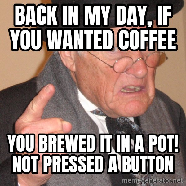 Angry Old Man meme: back in my day, if you wanted coffee / you brewed it in a pot! not pressed a button