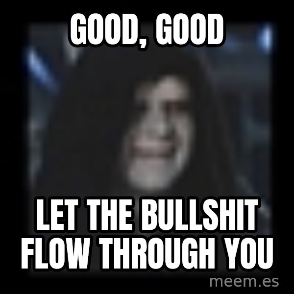 Emperor meme: good, good / Let the bullshit flow through you