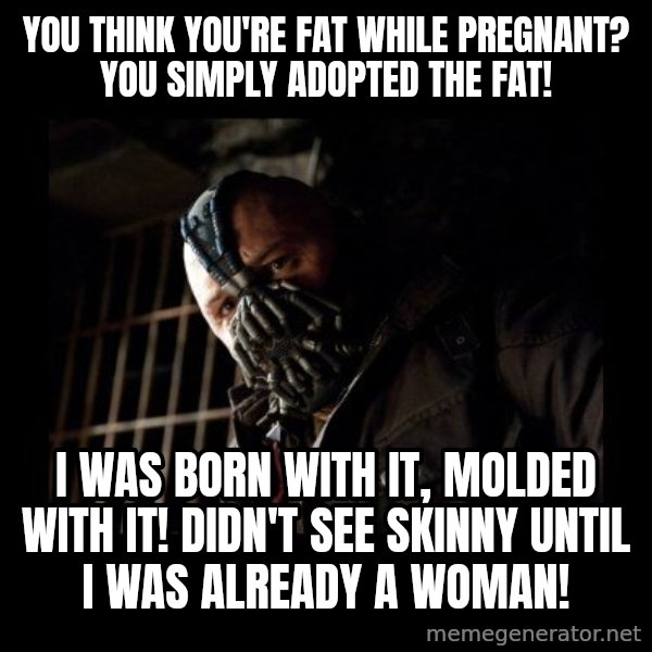 Bane Meme meme: You think you're fat while pregnant? You simply adopted the fat! / I was born with it, molded with it! Didn't see skinny until I was already a woman!
