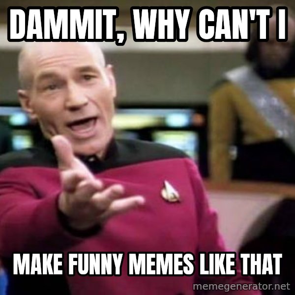 Picard Wtf meme: dammit, Why can't i / make funny memes like that