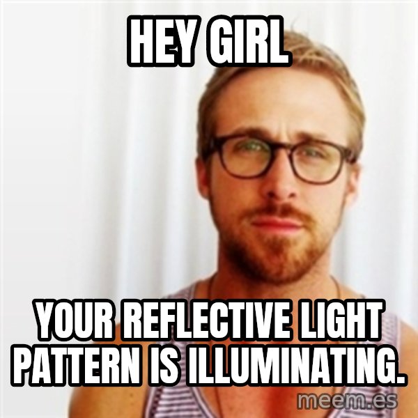 Ryan Gosling Hey  meme: Hey girl / your reflective light pattern is illuminating.