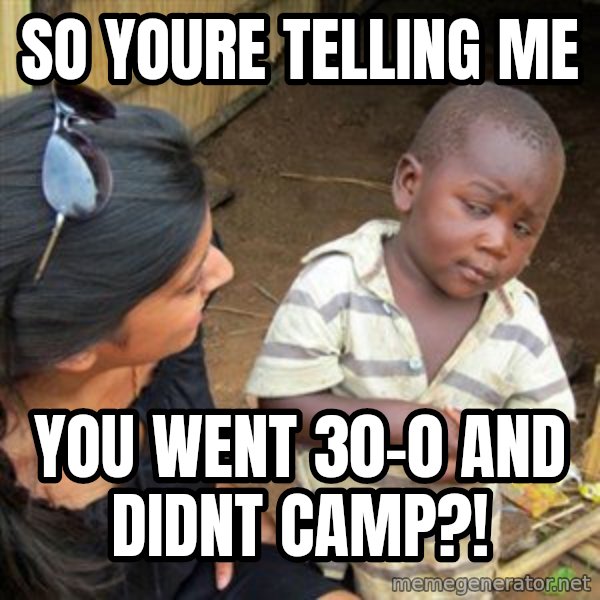 Skeptical 3rd World Kid meme: so youre telling me / you went 30-0 and didnt camp?!
