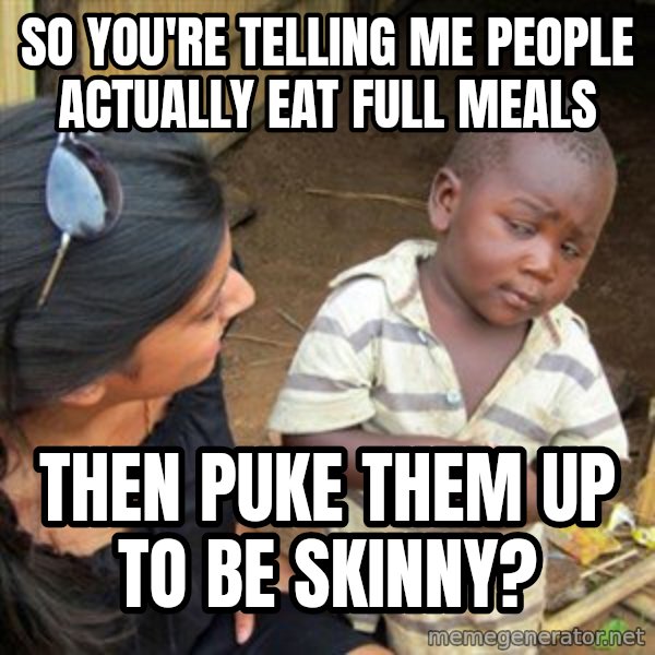 Skeptical 3rd World Kid meme: So you're telling me people actually eat full meals / then puke them up to be skinny?