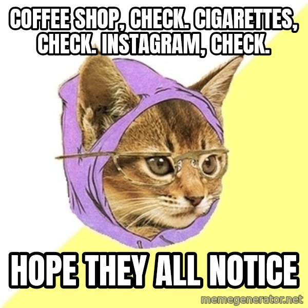 Hipster Kitty meme: Coffee Shop, Check. Cigarettes, Check. Instagram, check. / Hope they all notice