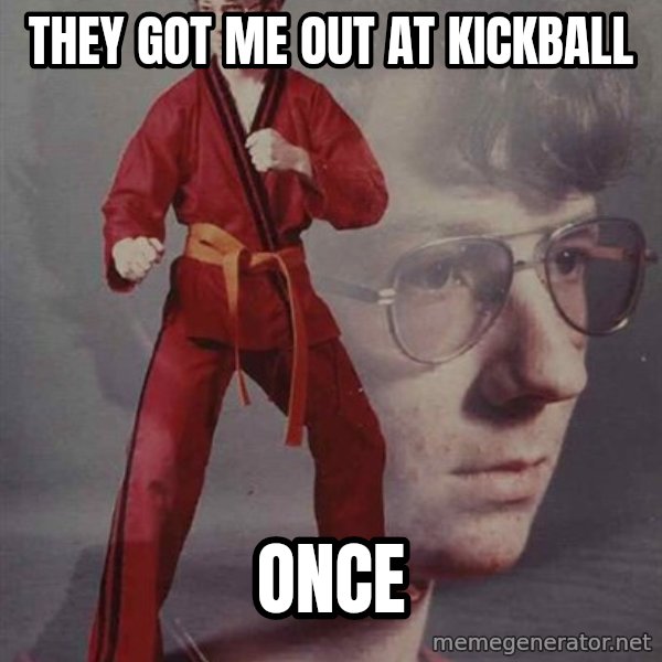 PTSD Karate Kyle meme: they got me out at kickball / ONCE