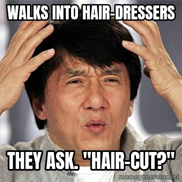 Jackie Chan meme: walks into hair-dressers / they ask. "hair-cut?"