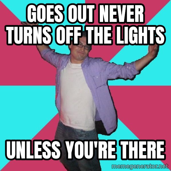 Douchebag Roommate meme: goes out never turns off the lights / unless you're there