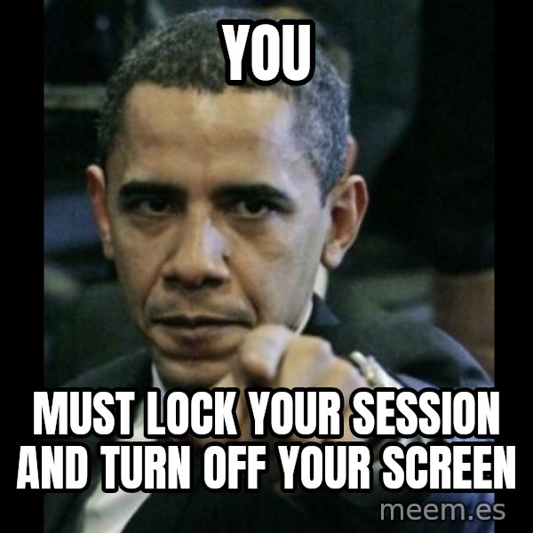 obama pointing meme: you / must lock your session and turn off your screen