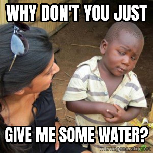 Skeptical 3rd World Kid meme: Why don't you just / give me some water?