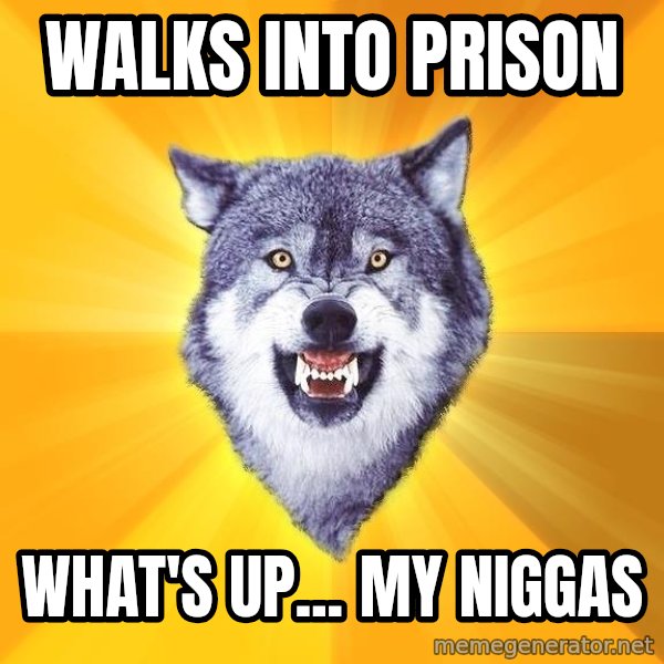 Courage Wolf meme: walks into prison / WHAT'S UP... my niggas