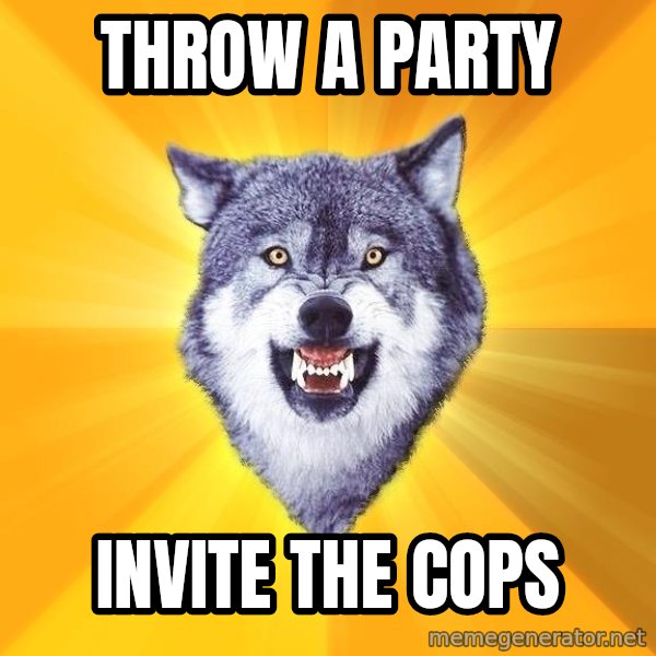 Courage Wolf meme: Throw a party / invite the cops