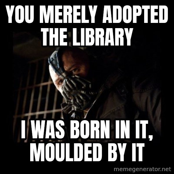 Bane Meme meme: you merely adopted the library / i was born in it, moulded by it