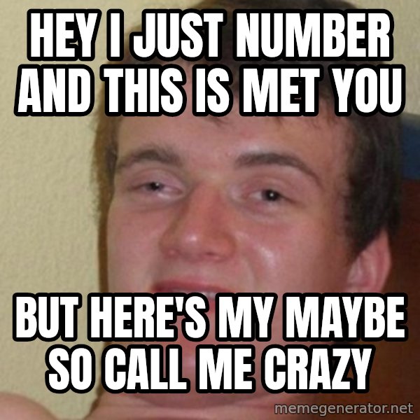 really high guy meme: HEY I JUST NUMBER AND THIS IS MET YOU / BUT HERE'S MY MAYBE SO CALL ME CRAZY
