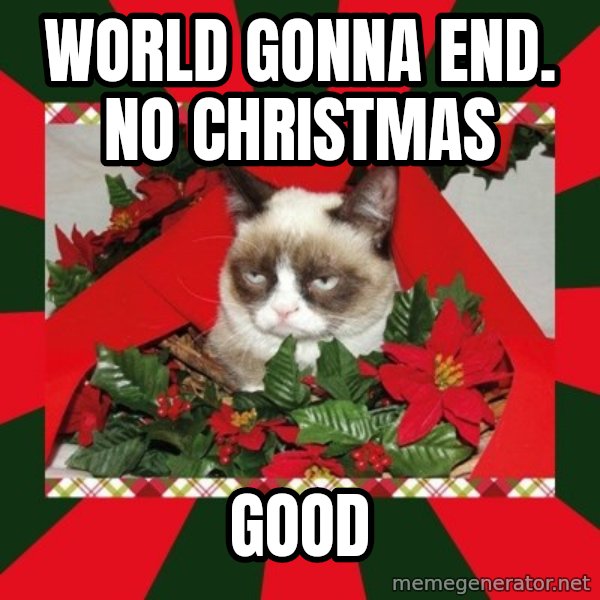 GRUMPY CAT ON CHRISTMAS meme: World Gonna End. No Christmas / GOOD