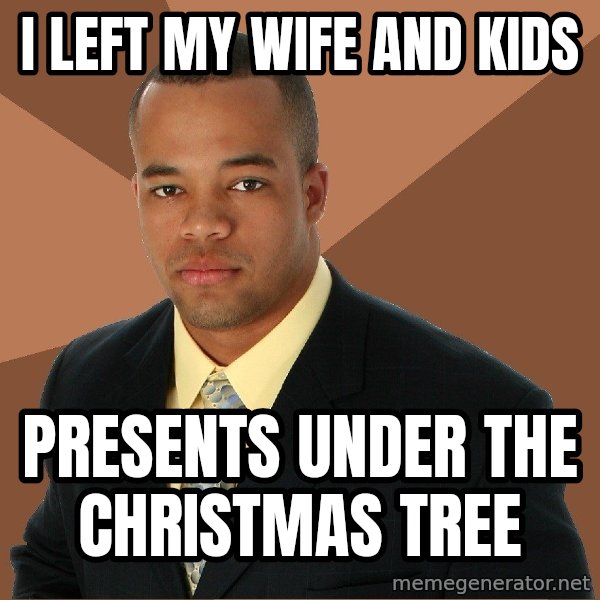 Successful Black Man meme: I left my wife and kids / presents under the christmas tree