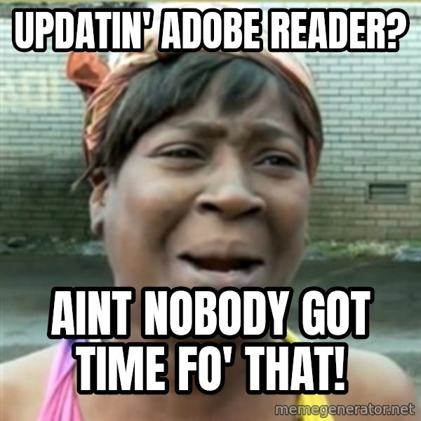 Ain't Nobody got time fo that meme: Updatin' adobe reader? / Aint nobody got time fo' that!