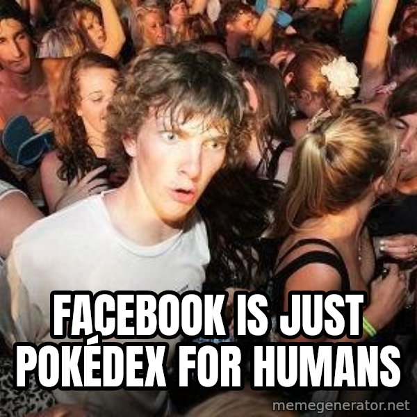 Sudden Realization Ralph meme: Facebook is just Pokédex for humans