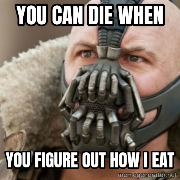 Bane meme: YOU CAN DIE WHEN / YOU FIGURE OUT HOW I EAT