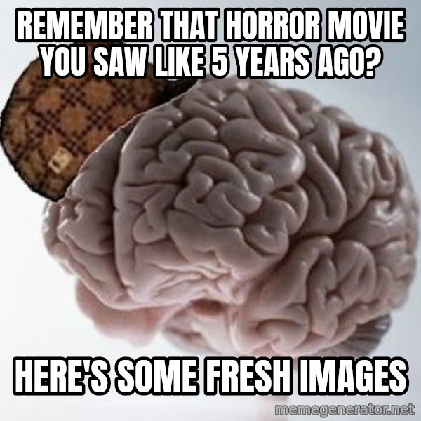 Scumbag Brain meme: Remember that horror movie you saw like 5 years ago? / here's some fresh images