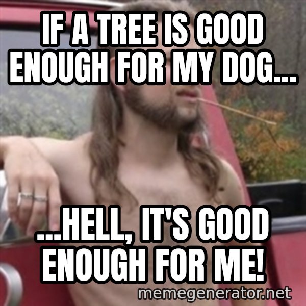 Stereotypical Redneck meme: If a tree is good enough for my dog... / ...hell, it's good enough for me!