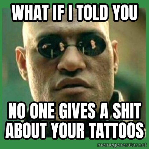 Matrix Morpheus meme: what if i told you / no one gives a shit about your tattoos
