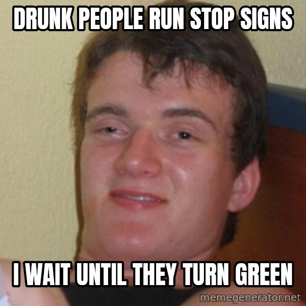 Really Stoned Guy meme: Drunk People run stop signs / I wait until they turn green