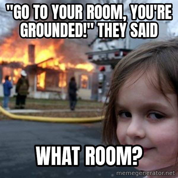 Disaster Girl meme: "go to your room, you're grounded!" they said / what room?
