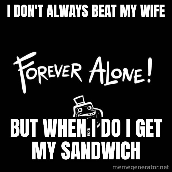 The Most Interesting Man In The World meme: i don't always beat my wife / but when i do i get my sandwich