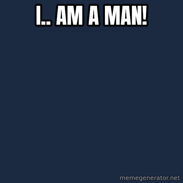 Spongebob meme: I.. Am a man!