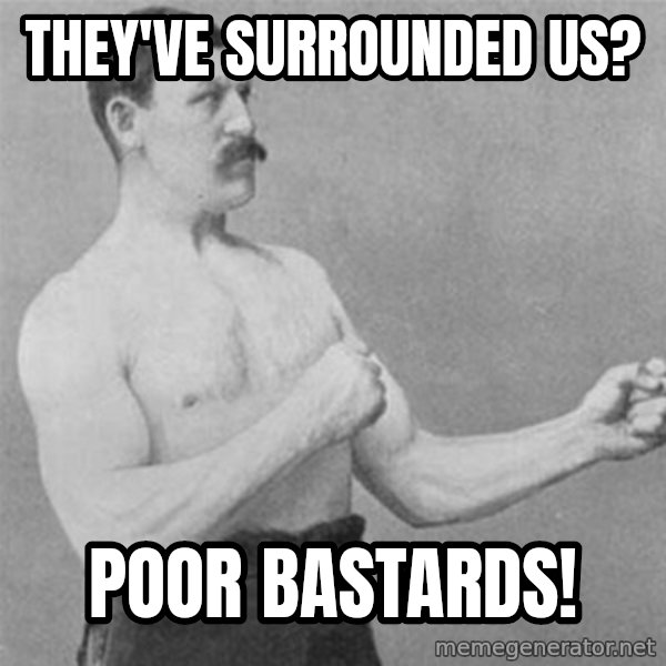 overly manlyman meme: THey've surrounded us? / poor bastards!