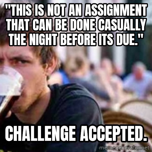 The Lazy College Senior meme: "this is not an assignment that can be done casually the night before its due." / Challenge accepted.
