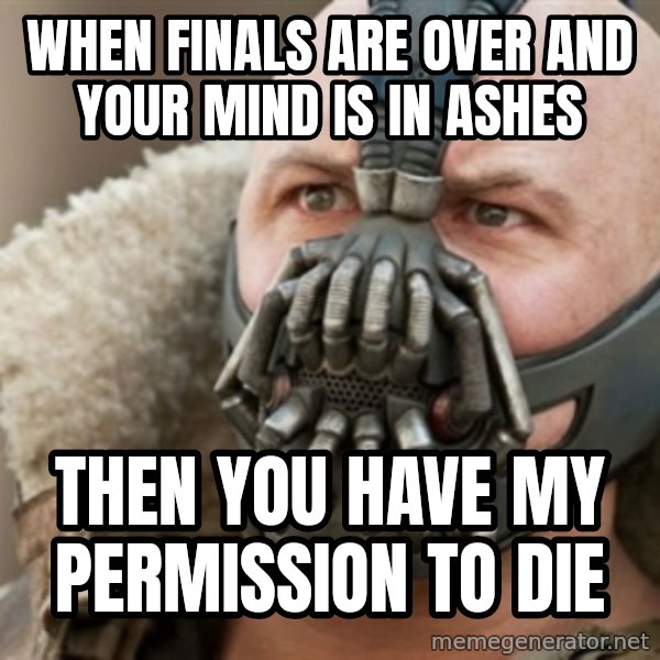 Bane meme: WHen finals are over and your mind is in ashes / then you have my permission to die