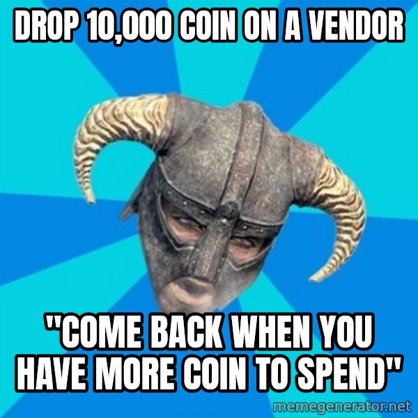 skyrim stan meme: drop 10,000 coin on a vendor / "come back when you have more coin to spend"