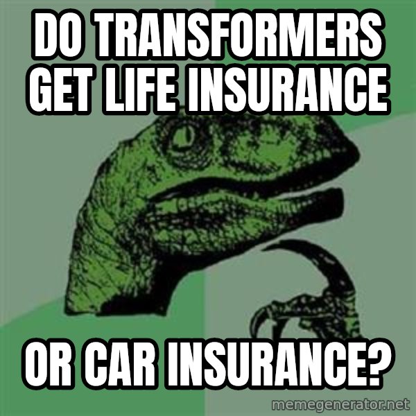 Philosoraptor meme: Do Transformers get life insurance / or car insurance?